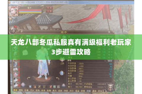 天龙八部冬瓜私服真有满级福利老玩家3步避雷攻略 天龙八部冬瓜私服真有满级福利老玩家3步避雷攻略