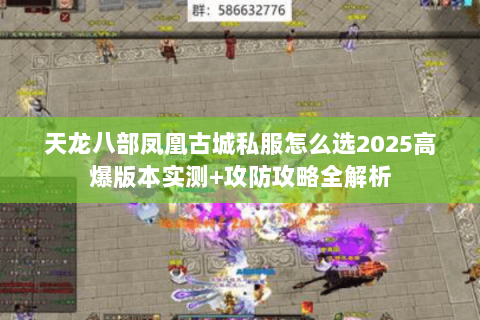 天龙八部凤凰古城私服怎么选2025高爆版本实测+攻防攻略全解析 天龙八部凤凰古城私服怎么选2025高爆版本实测+攻防攻略全解析