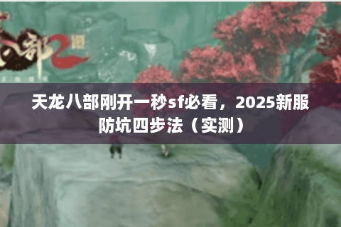 天龙八部刚开一秒sf必看,2025新服防坑四步法(实测) 天龙八部刚开一秒sf必看,2025新服防坑四步法(实测)