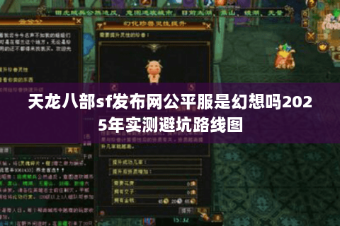 天龙八部sf发布网公平服是幻想吗2025年实测避坑路线图 天龙八部sf发布网公平服是幻想吗2025年实测避坑路线图