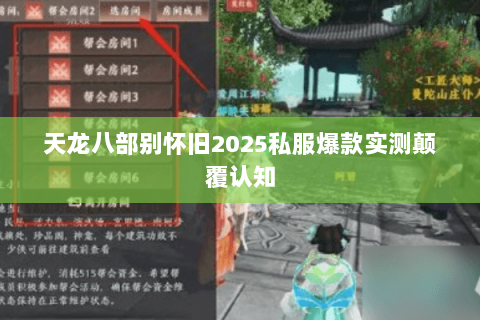 天龙八部别怀旧2025私服爆款实测颠覆认知 天龙八部别怀旧2025私服爆款实测颠覆认知