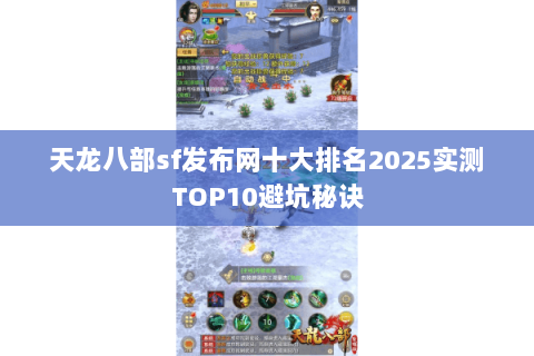 天龙八部sf发布网十大排名2025实测TOP10避坑秘诀 天龙八部sf发布网十大排名2025实测TOP10避坑秘诀