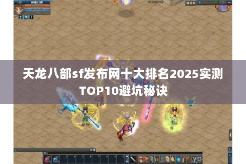 天龙八部sf发布网十大排名2025实测TOP10避坑秘诀 天龙八部sf发布网十大排名2025实测TOP10避坑秘诀