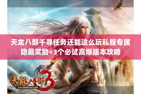 天龙八部千寻任务还能这么玩私服专属隐藏奖励+3个必试高爆版本攻略 天龙八部千寻任务还能这么玩私服专属隐藏奖励+3个必试高爆版本攻略