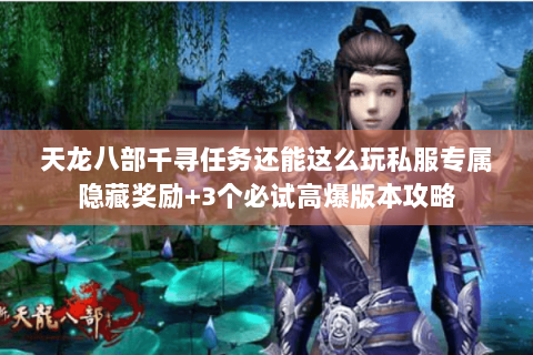 天龙八部千寻任务还能这么玩私服专属隐藏奖励+3个必试高爆版本攻略 天龙八部千寻任务还能这么玩私服专属隐藏奖励+3个必试高爆版本攻略