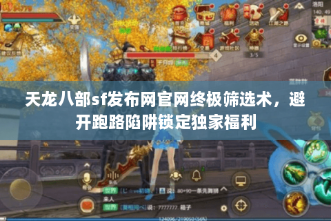 天龙八部sf发布网官网终极筛选术,避开跑路陷阱锁定独家福利 天龙八部sf发布网官网终极筛选术,避开跑路陷阱锁定独家福利