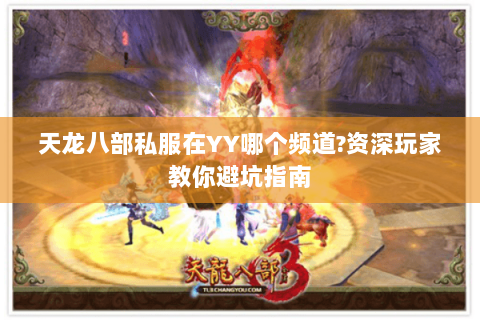 天龙八部私服在YY哪个频道?资深玩家教你避坑指南 天龙八部私服在YY哪个频道?资深玩家教你避坑指南