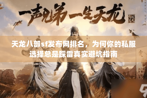 天龙八部sf发布网排名,为何你的私服选择总是踩雷真实避坑指南 天龙八部sf发布网排名,为何你的私服选择总是踩雷真实避坑指南