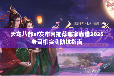 天龙八部sf发布网推荐哪家靠谱2025老司机实测防坑指南 天龙八部sf发布网推荐哪家靠谱2025老司机实测防坑指南