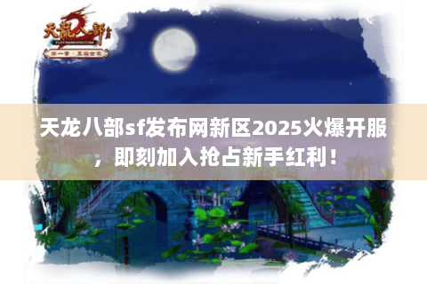 天龙八部sf发布网新区2025火爆开服,即刻加入抢占新手红利! 天龙八部sf发布网新区2025火爆开服,即刻加入抢占新手红利!