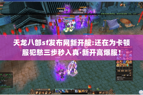 天龙八部sf发布网新开服:还在为卡顿服犯愁三步秒入真·新开高爆服! 天龙八部sf发布网新开服:还在为卡顿服犯愁三步秒入真·新开高爆服!