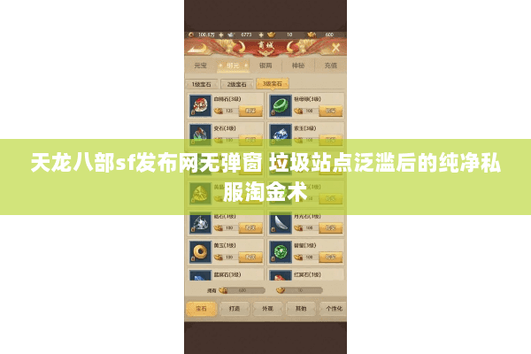 天龙八部sf发布网无弹窗 垃圾站点泛滥后的纯净私服淘金术 天龙八部sf发布网无弹窗 垃圾站点泛滥后的纯净私服淘金术