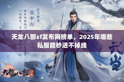 天龙八部sf发布网榜单,2025年哪些私服能秒进不掉线 天龙八部sf发布网榜单,2025年哪些私服能秒进不掉线