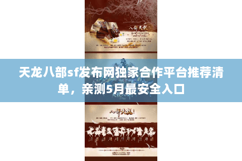 天龙八部sf发布网独家合作平台推荐清单,亲测5月最安全入口 天龙八部sf发布网独家合作平台推荐清单,亲测5月最安全入口