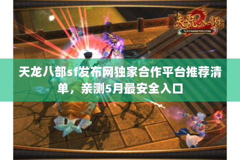 天龙八部sf发布网独家合作平台推荐清单,亲测5月最安全入口 天龙八部sf发布网独家合作平台推荐清单,亲测5月最安全入口