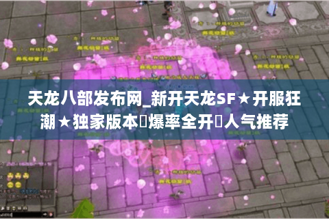天龙八部发布网_新开天龙SF★开服狂潮★独家版本◈爆率全开◈人气推荐 天龙八部发布网_新开天龙SF★开服狂潮★独家版本◈爆率全开◈人气推荐