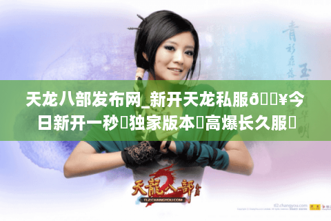 天龙八部发布网_新开天龙私服🔥今日新开一秒◈独家版本◈高爆长久服◈ 天龙八部发布网_新开天龙私服🔥今日新开一秒◈独家版本◈高爆长久服◈