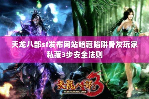 天龙八部sf发布网站暗藏陷阱骨灰玩家私藏3步安全法则 天龙八部sf发布网站暗藏陷阱骨灰玩家私藏3步安全法则