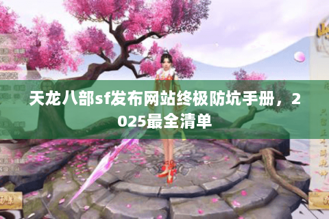 天龙八部sf发布网站终极防坑手册,2025最全清单 天龙八部sf发布网站终极防坑手册,2025最全清单