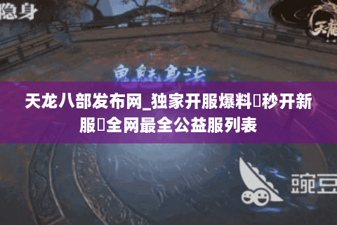 天龙八部发布网_独家开服爆料▶秒开新服◀全网最全公益服列表 天龙八部发布网_独家开服爆料▶秒开新服◀全网最全公益服列表