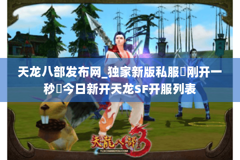 天龙八部发布网_独家新版私服▷刚开一秒◁今日新开天龙SF开服列表 天龙八部发布网_独家新版私服▷刚开一秒◁今日新开天龙SF开服列表
