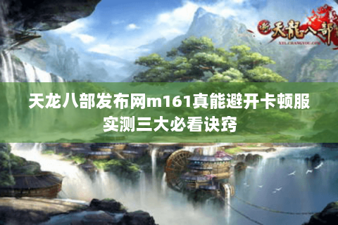 天龙八部发布网m161真能避开卡顿服实测三大必看诀窍 天龙八部发布网m161真能避开卡顿服实测三大必看诀窍