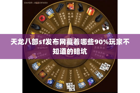 天龙八部sf发布网藏着哪些90%玩家不知道的暗坑 天龙八部sf发布网藏着哪些90%玩家不知道的暗坑
