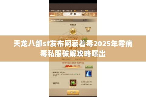 天龙八部sf发布网藏着毒2025年零病毒私服破解攻略曝出 天龙八部sf发布网藏着毒2025年零病毒私服破解攻略曝出