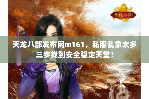 天龙八部发布网m161,私服乱象太多三步找到安全稳定天堂! 天龙八部发布网m161,私服乱象太多三步找到安全稳定天堂!