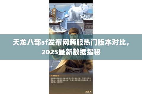 天龙八部sf发布网跨服热门版本对比,2025最新数据揭秘 天龙八部sf发布网跨服热门版本对比,2025最新数据揭秘