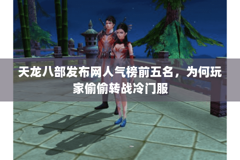 天龙八部发布网人气榜前五名,为何玩家偷偷转战冷门服 天龙八部发布网人气榜前五名,为何玩家偷偷转战冷门服