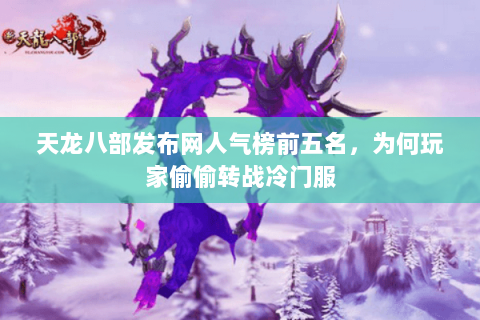 天龙八部发布网人气榜前五名,为何玩家偷偷转战冷门服 天龙八部发布网人气榜前五名,为何玩家偷偷转战冷门服