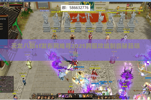 天龙八部sf发布网难寻2025跨服攻城制霸秘籍曝光 天龙八部sf发布网难寻2025跨服攻城制霸秘籍曝光