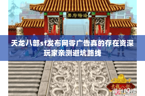 天龙八部sf发布网零广告真的存在资深玩家亲测避坑路线 天龙八部sf发布网零广告真的存在资深玩家亲测避坑路线