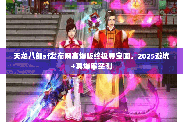 天龙八部sf发布网高爆版终极寻宝图，2025避坑+真爆率实测