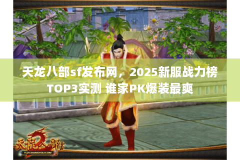 天龙八部sf发布网,2025新服战力榜TOP3实测 谁家PK爆装最爽 天龙八部sf发布网,2025新服战力榜TOP3实测 谁家PK爆装最爽