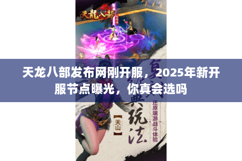 天龙八部发布网刚开服,2025年新开服节点曝光,你真会选吗 天龙八部发布网刚开服,2025年新开服节点曝光,你真会选吗