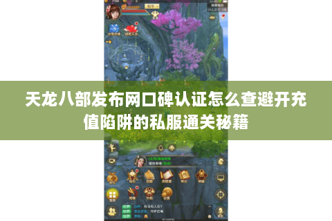 天龙八部发布网口碑认证怎么查避开充值陷阱的私服通关秘籍 天龙八部发布网口碑认证怎么查避开充值陷阱的私服通关秘籍