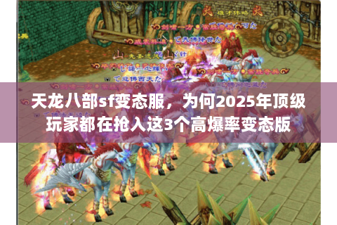 天龙八部sf变态服,为何2025年顶级玩家都在抢入这3个高爆率变态版 天龙八部sf变态服,为何2025年顶级玩家都在抢入这3个高爆率变态版