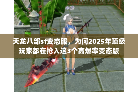 天龙八部sf变态服,为何2025年顶级玩家都在抢入这3个高爆率变态版 天龙八部sf变态服,为何2025年顶级玩家都在抢入这3个高爆率变态版