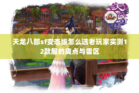 天龙八部sf变态版怎么选老玩家实测12款服的爽点与雷区 天龙八部sf变态版怎么选老玩家实测12款服的爽点与雷区