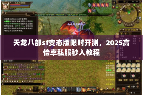 天龙八部sf变态版限时开测,2025高倍率私服秒入教程 天龙八部sf变态版限时开测,2025高倍率私服秒入教程