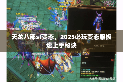 天龙八部sf变态,2025必玩变态服极速上手秘诀 天龙八部sf变态,2025必玩变态服极速上手秘诀