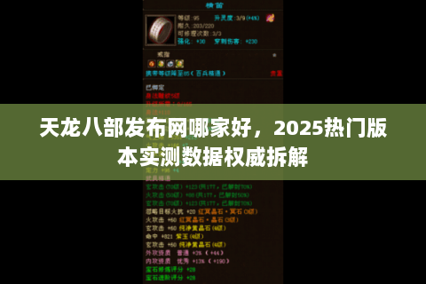天龙八部发布网哪家好,2025热门版本实测数据权威拆解 天龙八部发布网哪家好,2025热门版本实测数据权威拆解