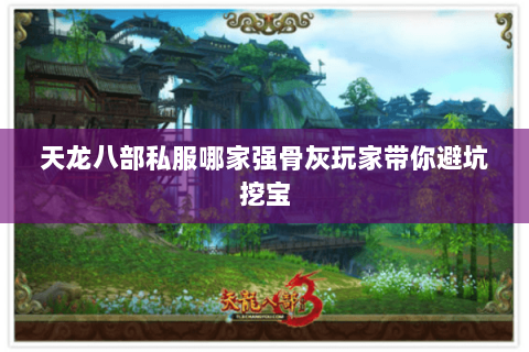 天龙八部私服哪家强骨灰玩家带你避坑挖宝 天龙八部私服哪家强骨灰玩家带你避坑挖宝