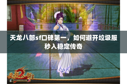 天龙八部sf口碑第一,如何避开垃圾服秒入稳定传奇 天龙八部sf口碑第一,如何避开垃圾服秒入稳定传奇