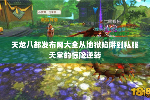 天龙八部发布网大全从地狱陷阱到私服天堂的惊险逆转 天龙八部发布网大全从地狱陷阱到私服天堂的惊险逆转