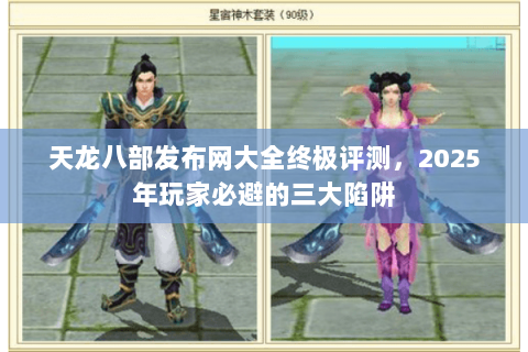 天龙八部发布网大全终极评测,2025年玩家必避的三大陷阱 天龙八部发布网大全终极评测,2025年玩家必避的三大陷阱