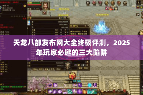 天龙八部发布网大全终极评测,2025年玩家必避的三大陷阱 天龙八部发布网大全终极评测,2025年玩家必避的三大陷阱