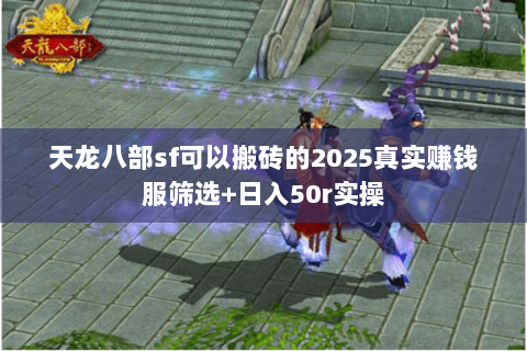 天龙八部sf可以搬砖的2025真实赚钱服筛选+日入50r实操 天龙八部sf可以搬砖的2025真实赚钱服筛选+日入50r实操
